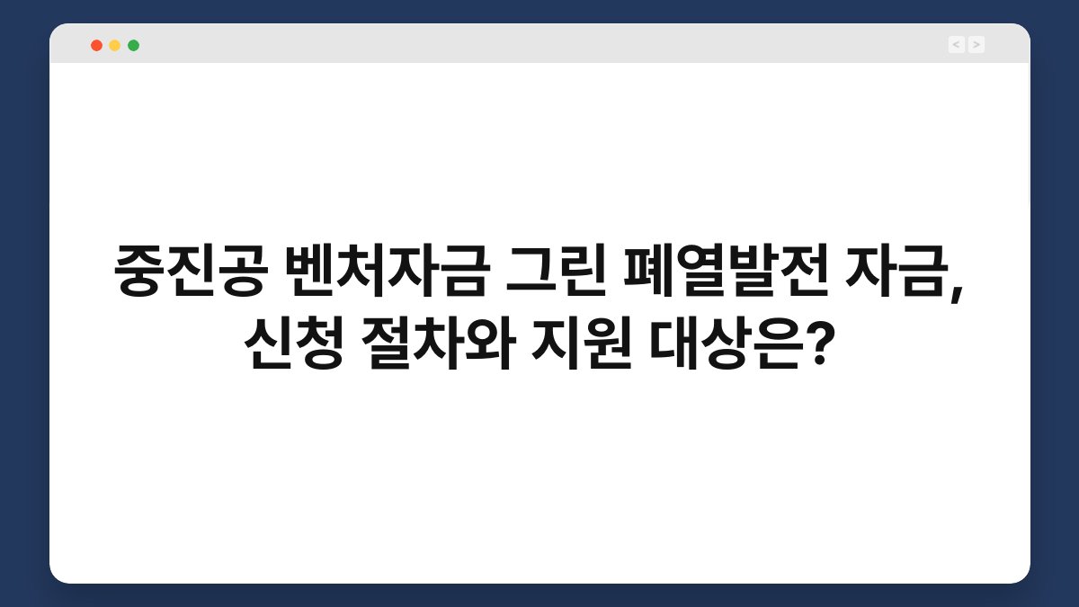 중진공 벤처자금 그린 폐열발전 자금, 신청 절차와 지원 대상은? 1