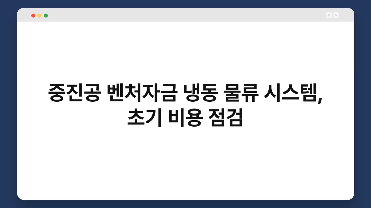 중진공 벤처자금 냉동 물류 시스템, 초기 비용 점검 1