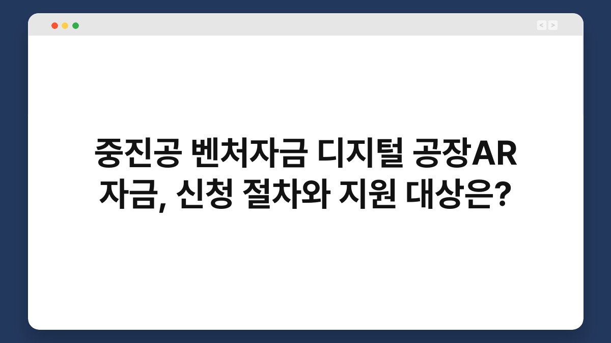 중진공 벤처자금 디지털 공장AR 자금, 신청 절차와 지원 대상은? 1
