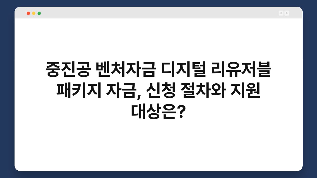 중진공 벤처자금 디지털 리유저블 패키지 자금, 신청 절차와 지원 대상은? 1