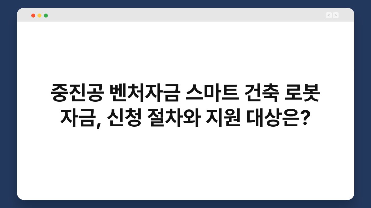 중진공 벤처자금 스마트 건축 로봇 자금, 신청 절차와 지원 대상은? 1