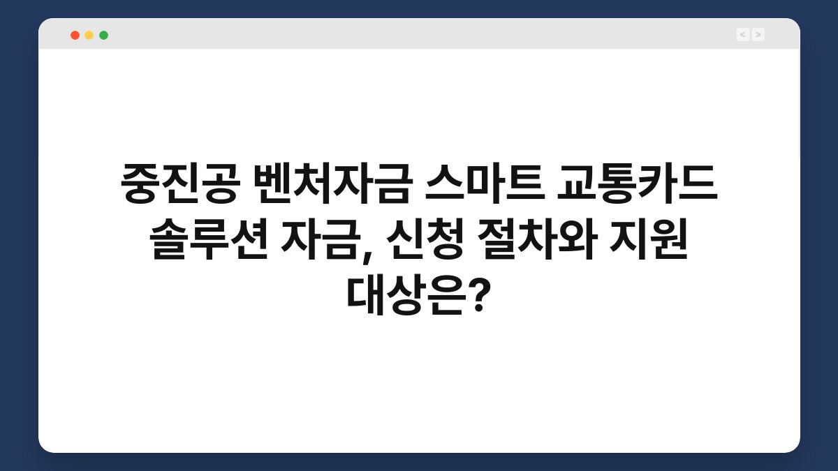 중진공 벤처자금 스마트 교통카드 솔루션 자금, 신청 절차와 지원 대상은? 1