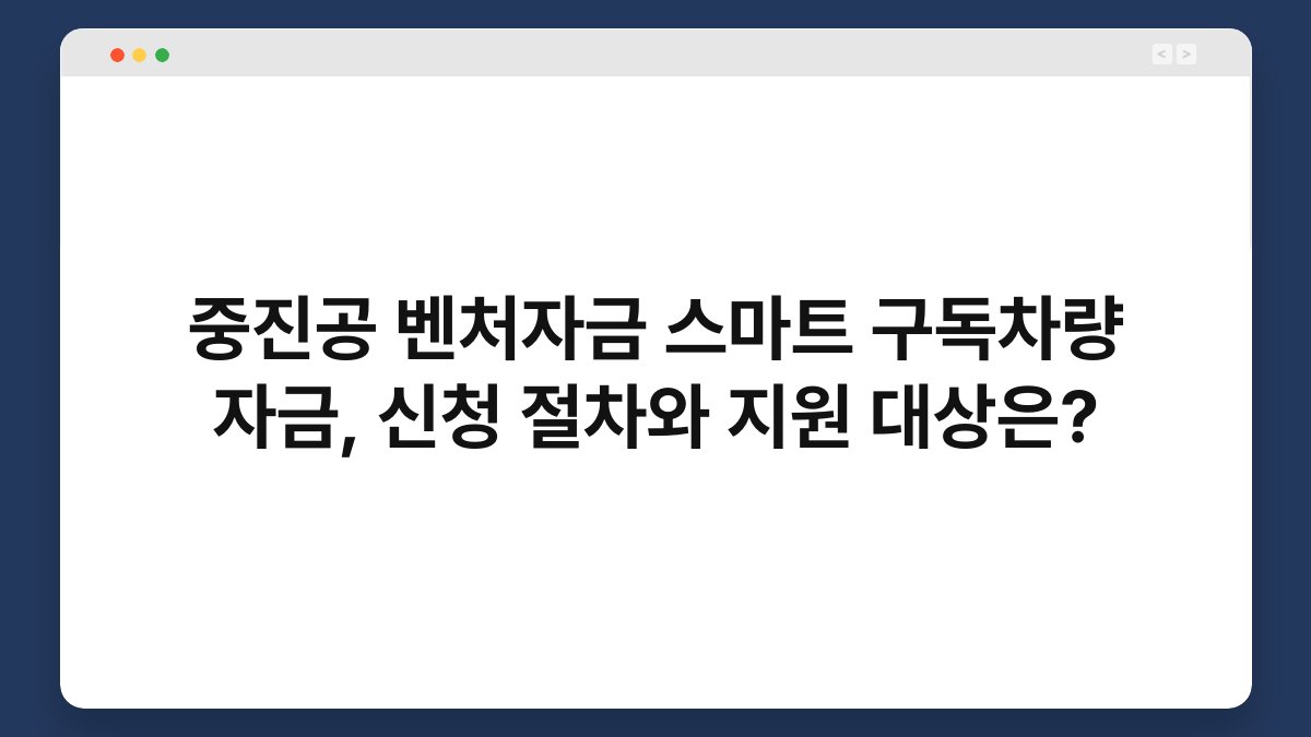 중진공 벤처자금 스마트 구독차량 자금, 신청 절차와 지원 대상은? 1
