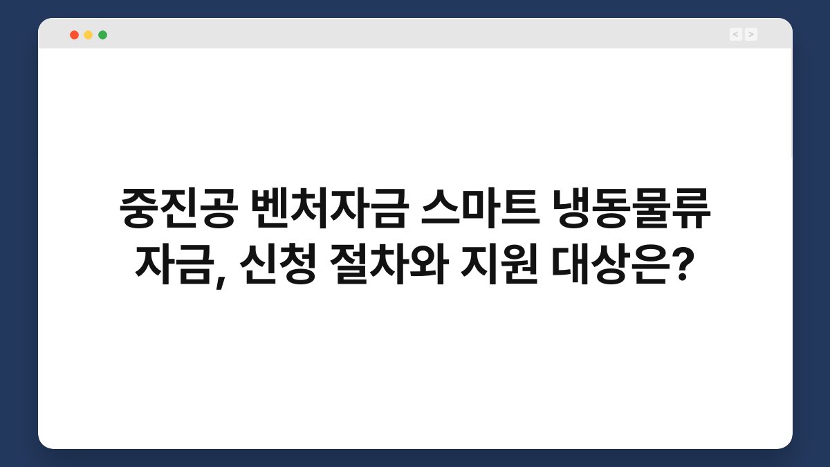 중진공 벤처자금 스마트 냉동물류 자금, 신청 절차와 지원 대상은? 1