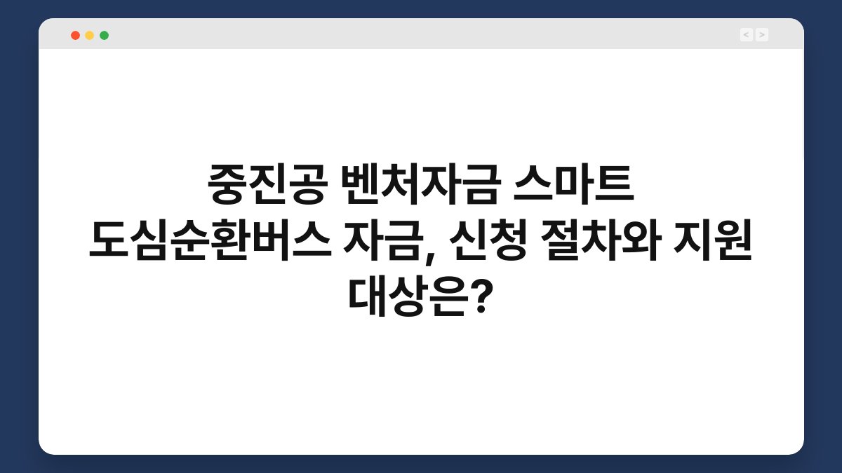 중진공 벤처자금 스마트 도심순환버스 자금, 신청 절차와 지원 대상은? 1