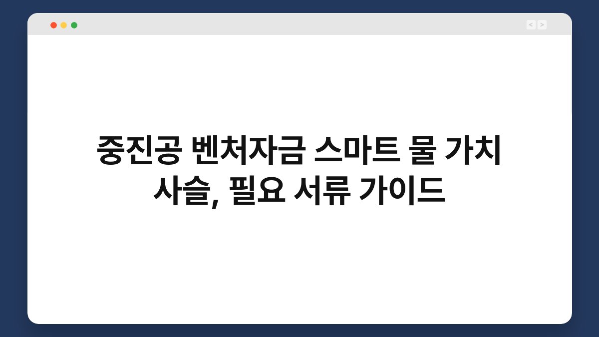 중진공 벤처자금 스마트 물 가치 사슬, 필요 서류 가이드 1