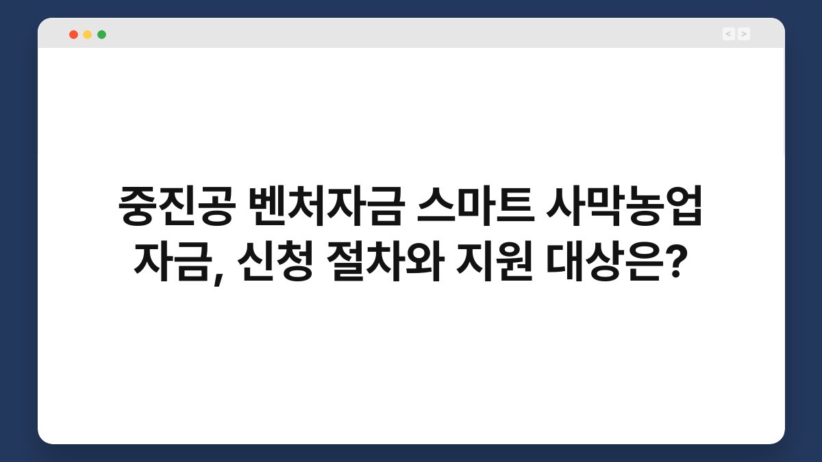 중진공 벤처자금 스마트 사막농업 자금, 신청 절차와 지원 대상은? 1