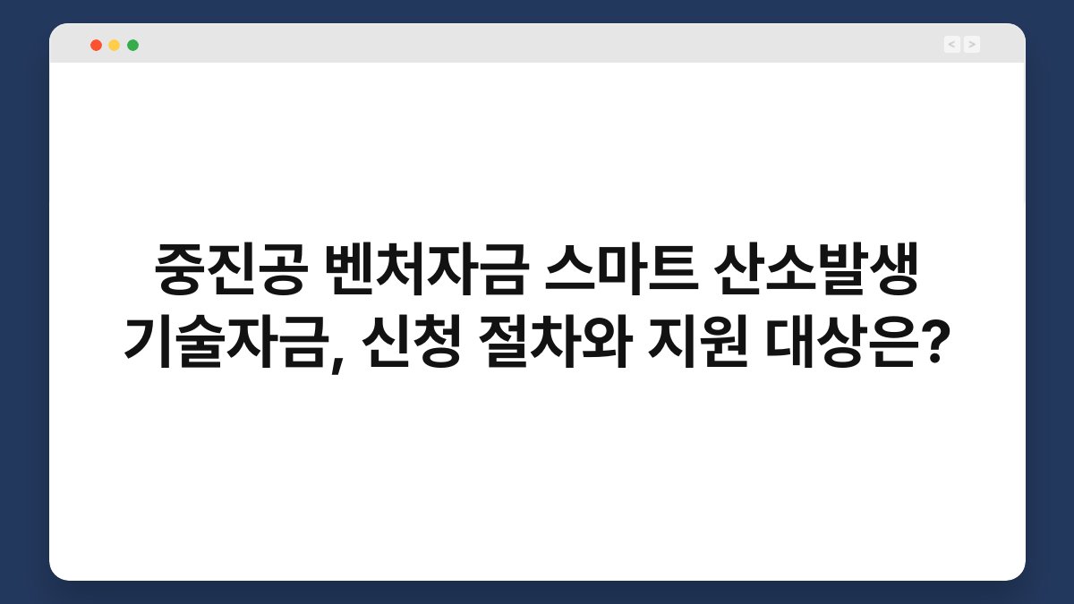 중진공 벤처자금 스마트 산소발생 기술자금, 신청 절차와 지원 대상은? 1