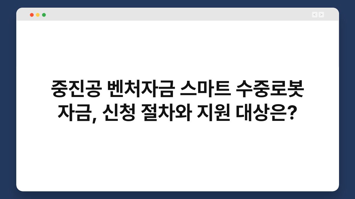 중진공 벤처자금 스마트 수중로봇 자금, 신청 절차와 지원 대상은? 1