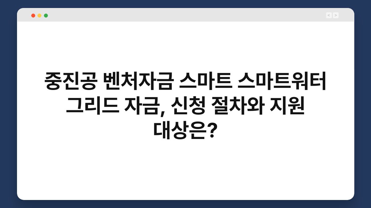 중진공 벤처자금 스마트 스마트워터 그리드 자금, 신청 절차와 지원 대상은? 1