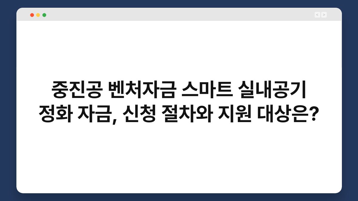 중진공 벤처자금 스마트 실내공기 정화 자금, 신청 절차와 지원 대상은? 1