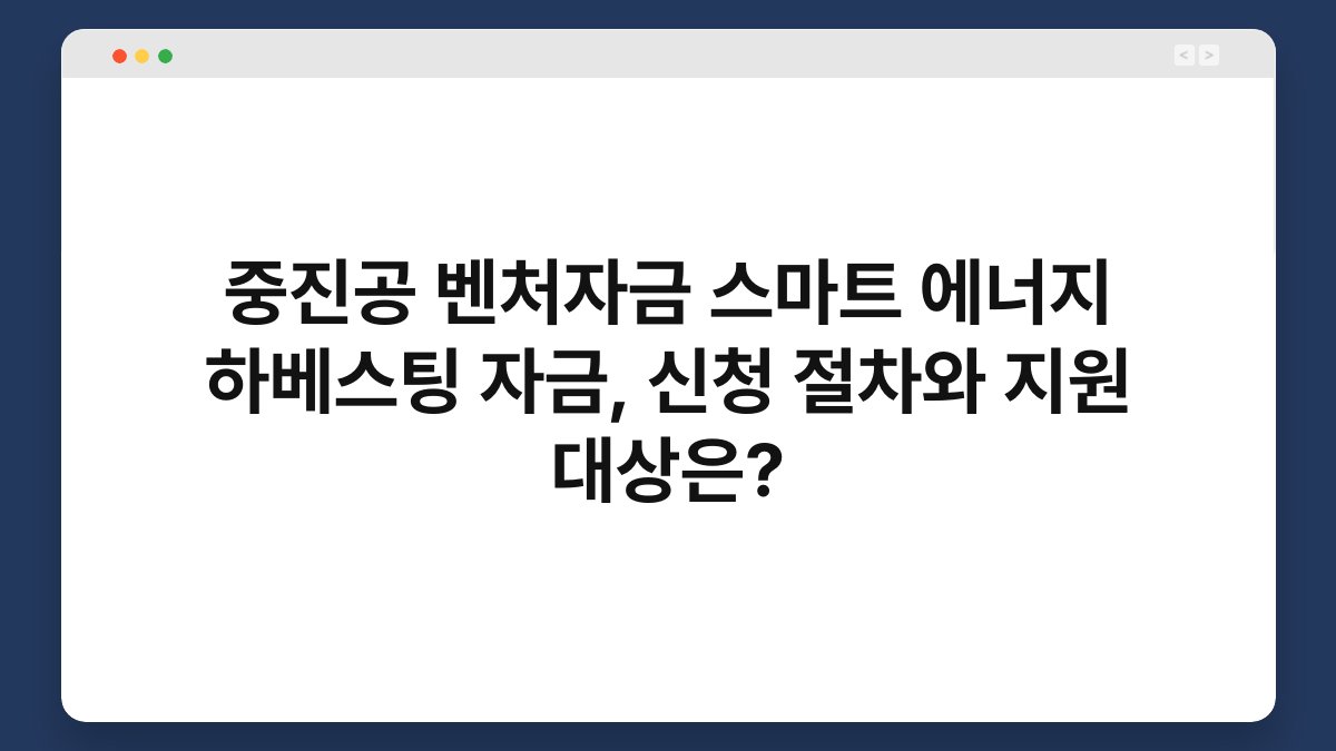 중진공 벤처자금 스마트 에너지 하베스팅 자금, 신청 절차와 지원 대상은? 1