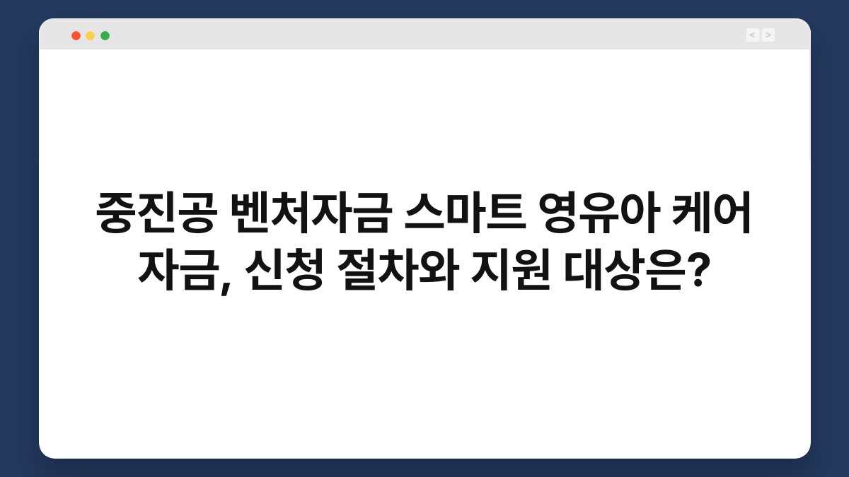 중진공 벤처자금 스마트 영유아 케어 자금, 신청 절차와 지원 대상은? 1