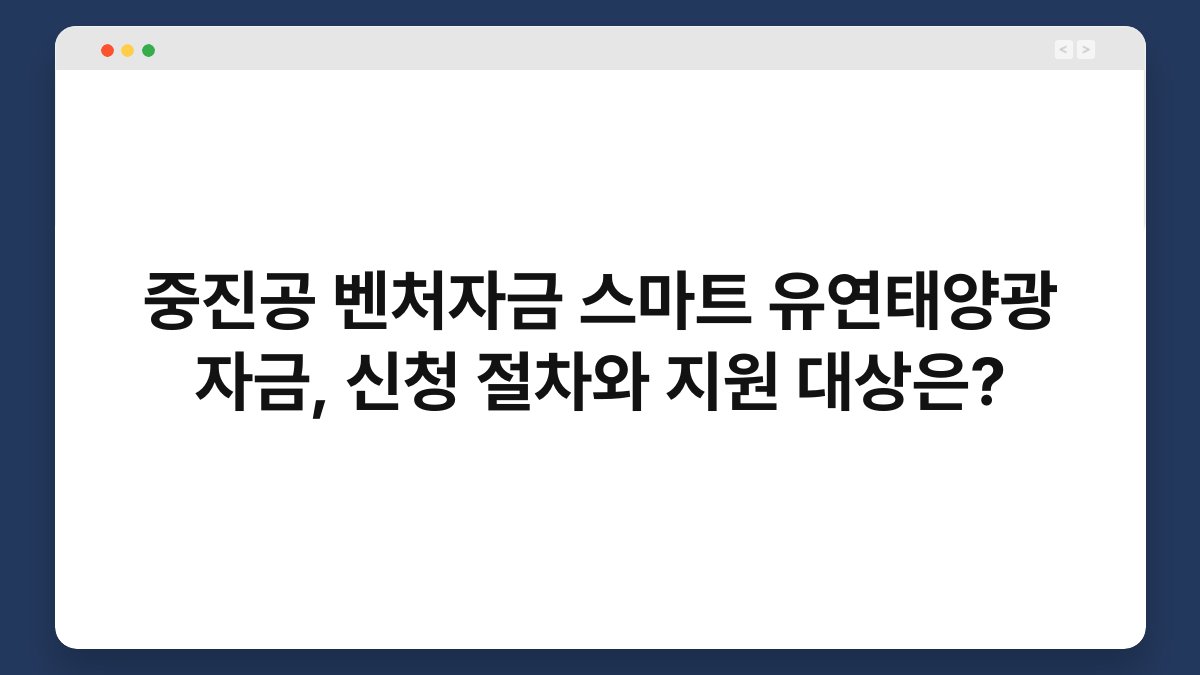 중진공 벤처자금 스마트 유연태양광 자금, 신청 절차와 지원 대상은? 1