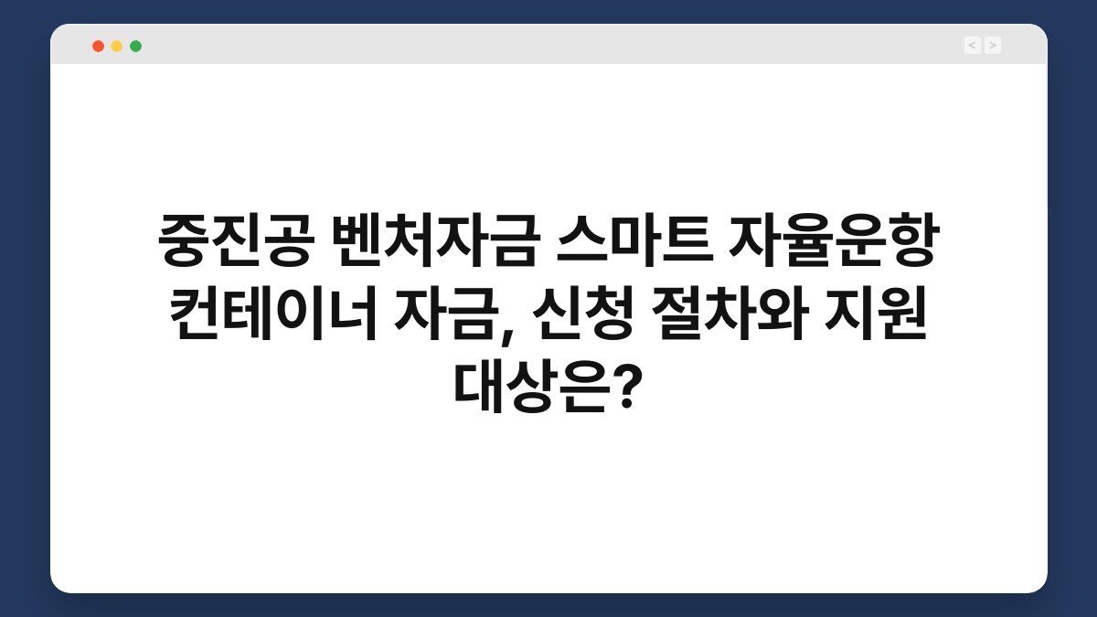중진공 벤처자금 스마트 자율운항 컨테이너 자금, 신청 절차와 지원 대상은? 1