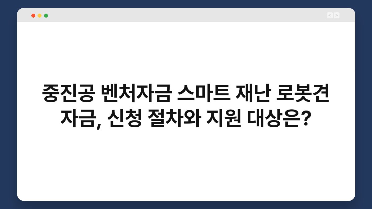 중진공 벤처자금 스마트 재난 로봇견 자금, 신청 절차와 지원 대상은? 1