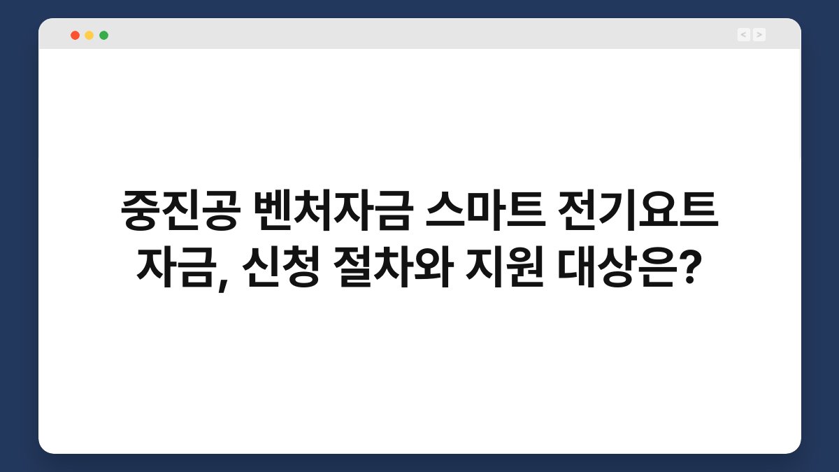 중진공 벤처자금 스마트 전기요트 자금, 신청 절차와 지원 대상은? 1