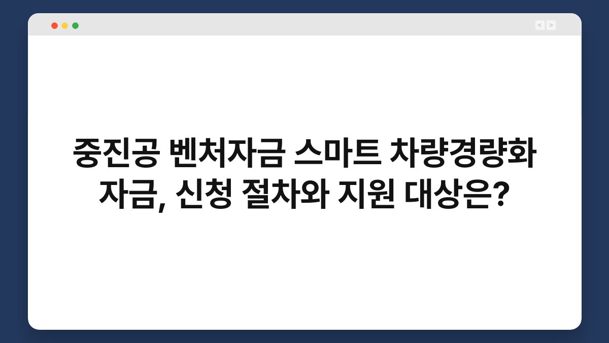 중진공 벤처자금 스마트 차량경량화 자금, 신청 절차와 지원 대상은? 1
