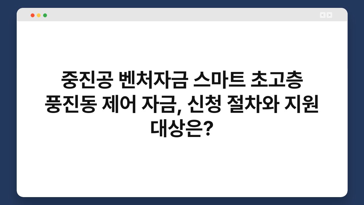 중진공 벤처자금 스마트 초고층 풍진동 제어 자금, 신청 절차와 지원 대상은? 1