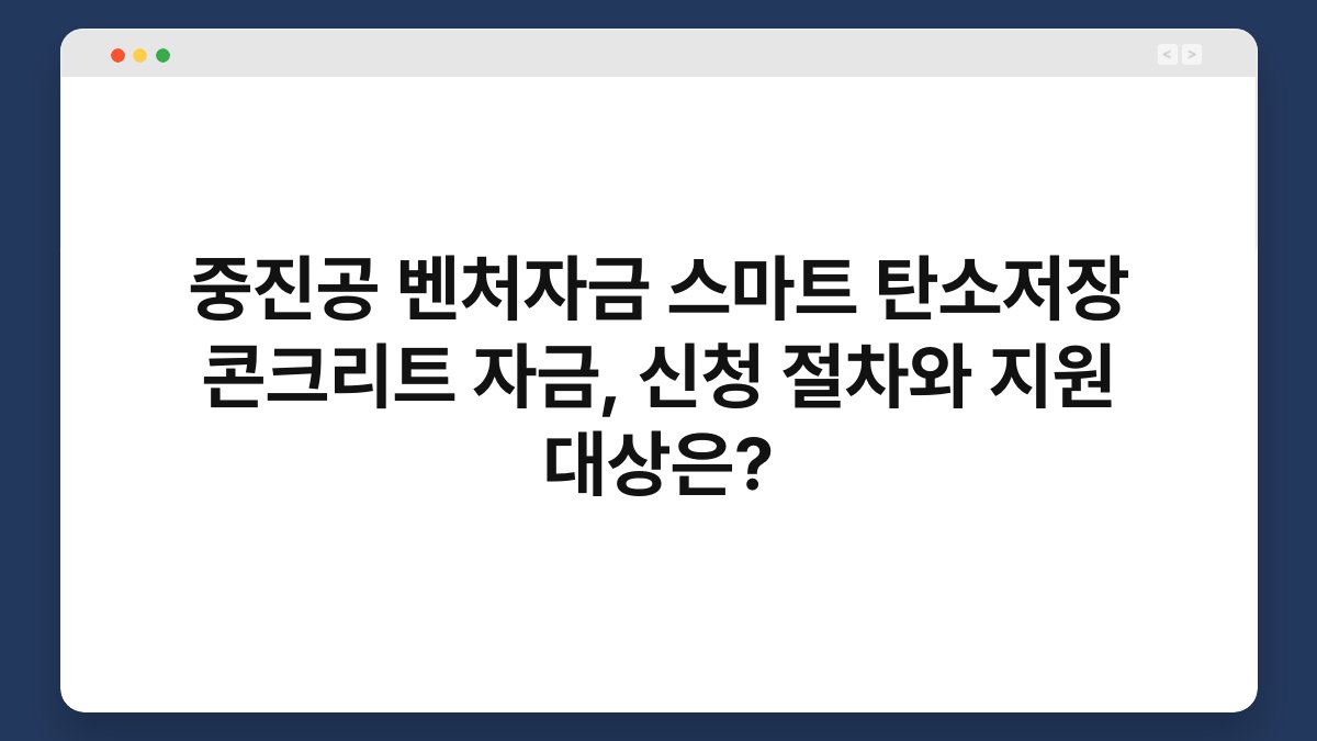 중진공 벤처자금 스마트 탄소저장 콘크리트 자금, 신청 절차와 지원 대상은? 1