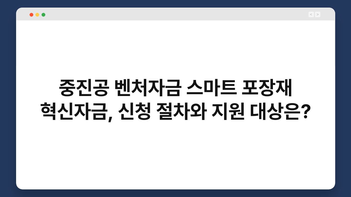 중진공 벤처자금 스마트 포장재 혁신자금, 신청 절차와 지원 대상은? 1