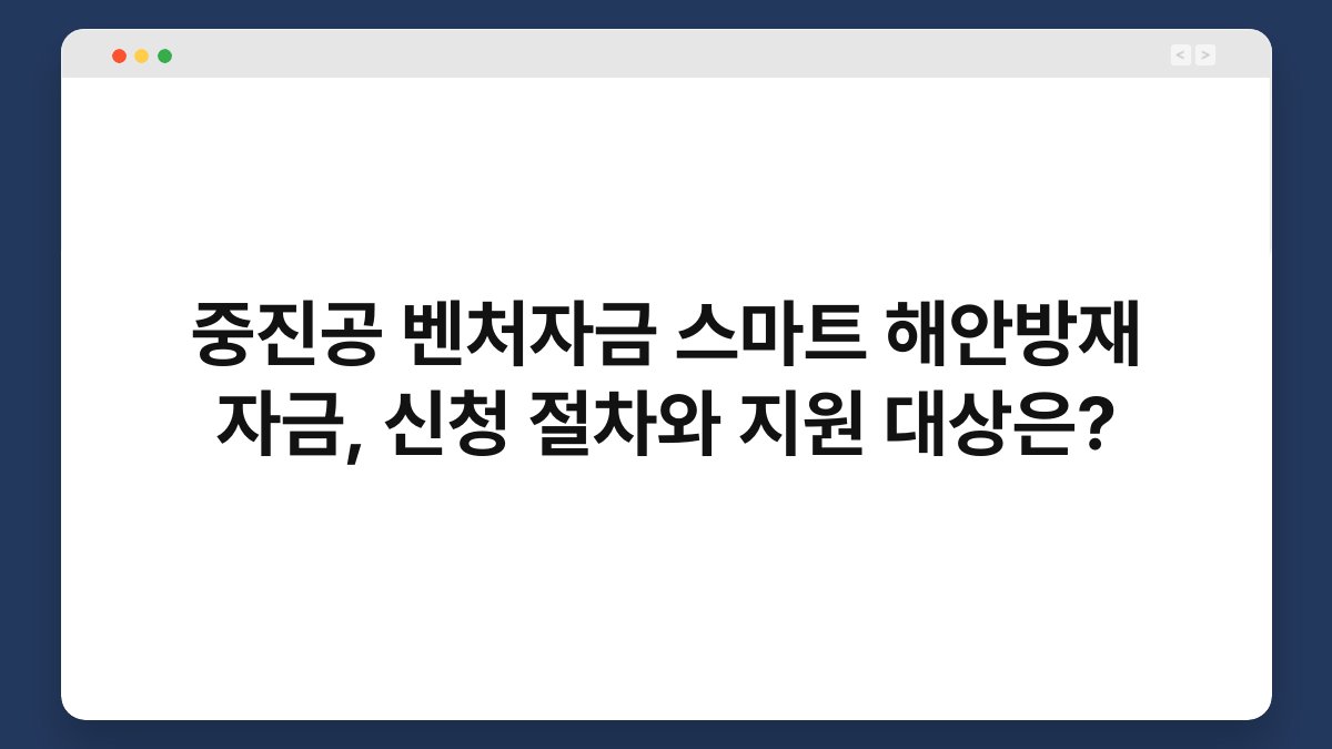 중진공 벤처자금 스마트 해안방재 자금, 신청 절차와 지원 대상은? 1