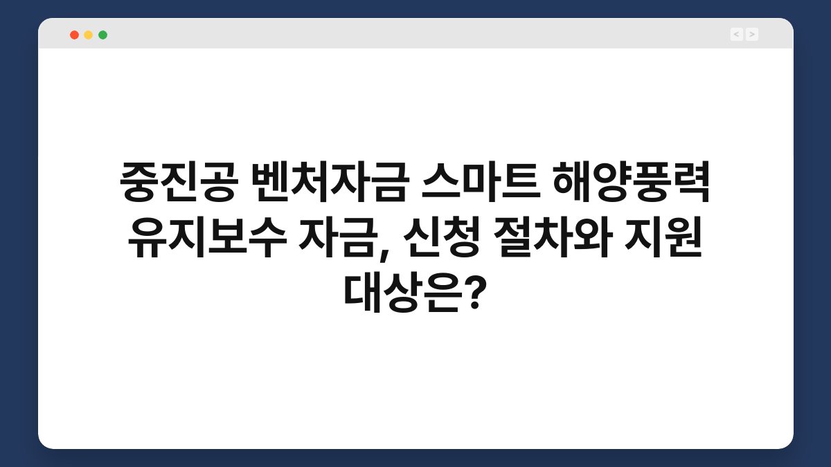 중진공 벤처자금 스마트 해양풍력 유지보수 자금, 신청 절차와 지원 대상은? 1