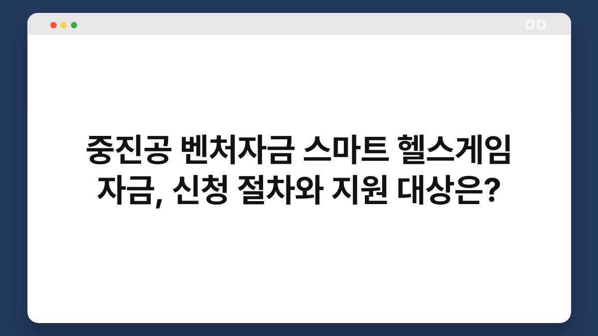 중진공 벤처자금 스마트 헬스게임 자금, 신청 절차와 지원 대상은? 1