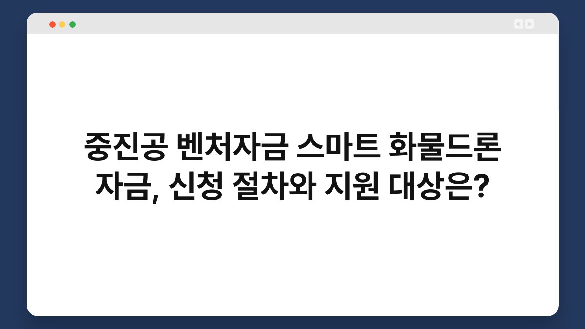 중진공 벤처자금 스마트 화물드론 자금, 신청 절차와 지원 대상은? 1