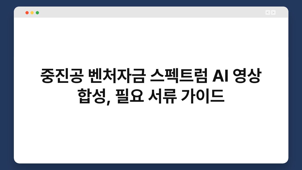 중진공 벤처자금 스펙트럼 AI 영상 합성, 필요 서류 가이드 1
