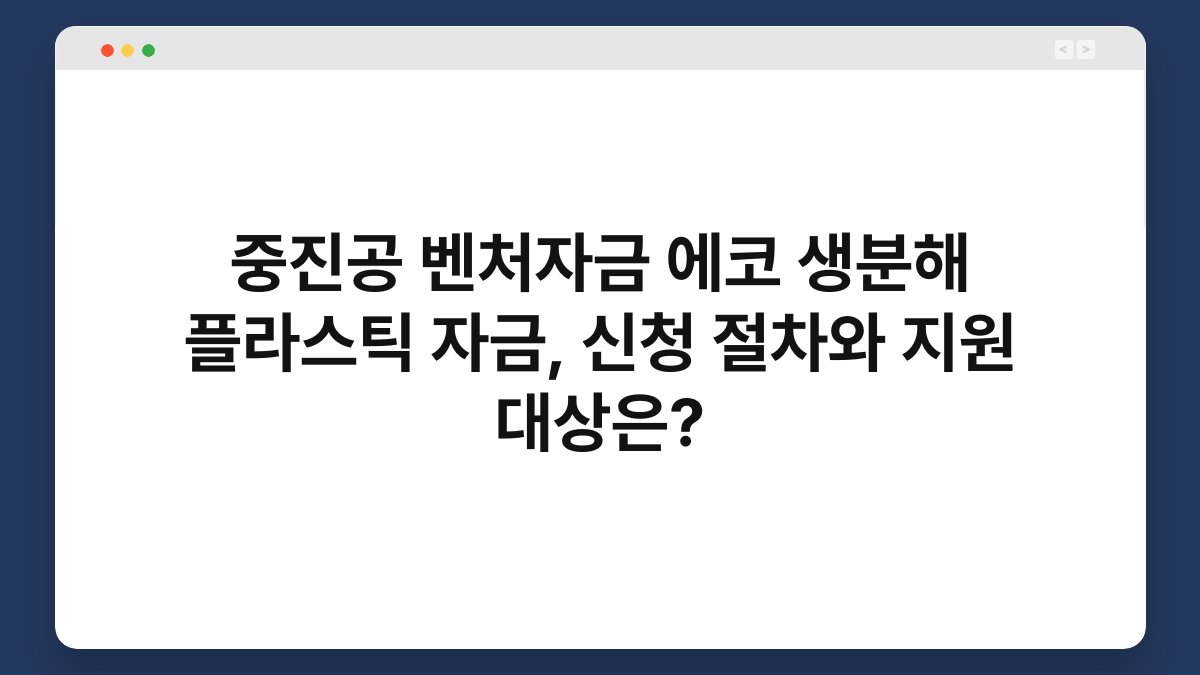 중진공 벤처자금 에코 생분해 플라스틱 자금, 신청 절차와 지원 대상은? 1