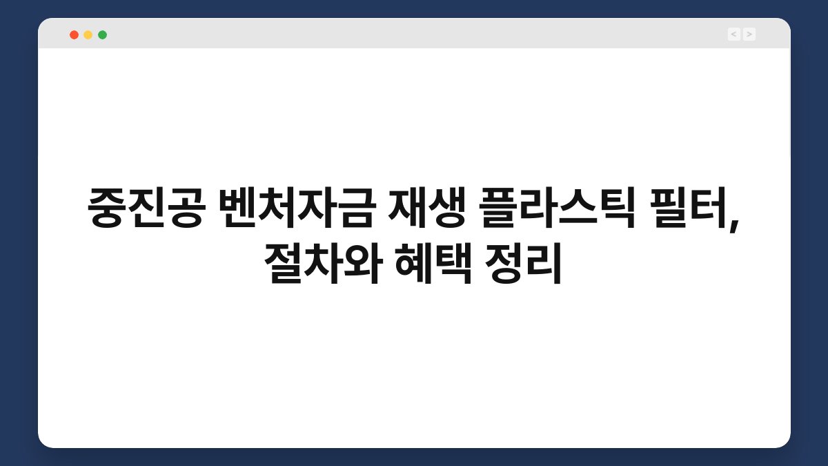 중진공 벤처자금 재생 플라스틱 필터, 절차와 혜택 정리 1