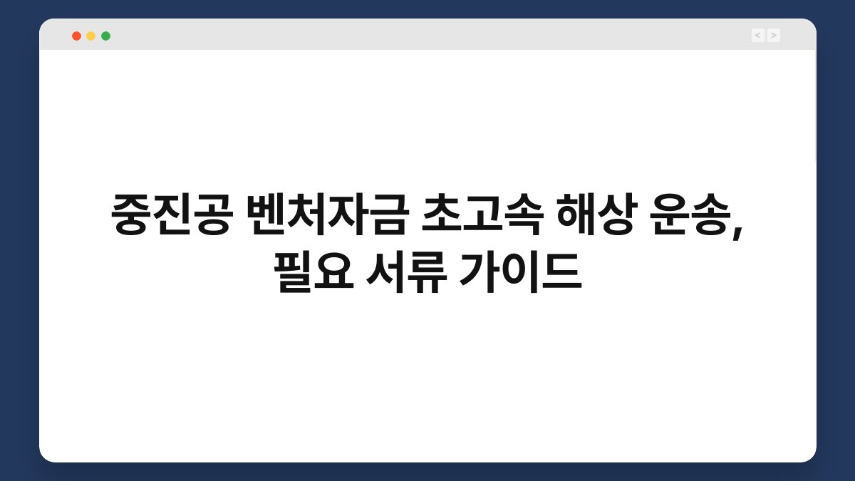 중진공 벤처자금 초고속 해상 운송, 필요 서류 가이드 1