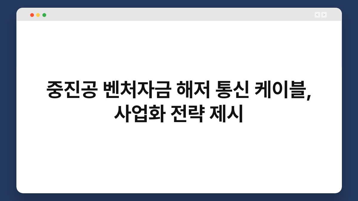 중진공 벤처자금 해저 통신 케이블, 사업화 전략 제시 1