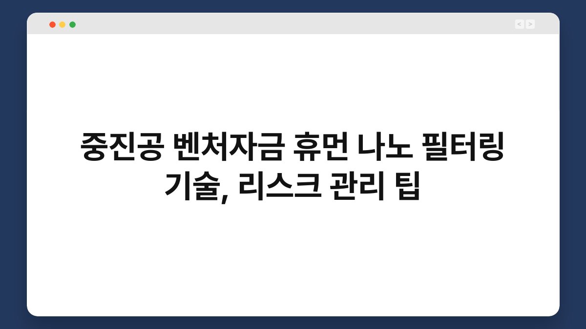 중진공 벤처자금 휴먼 나노 필터링 기술, 리스크 관리 팁 1
