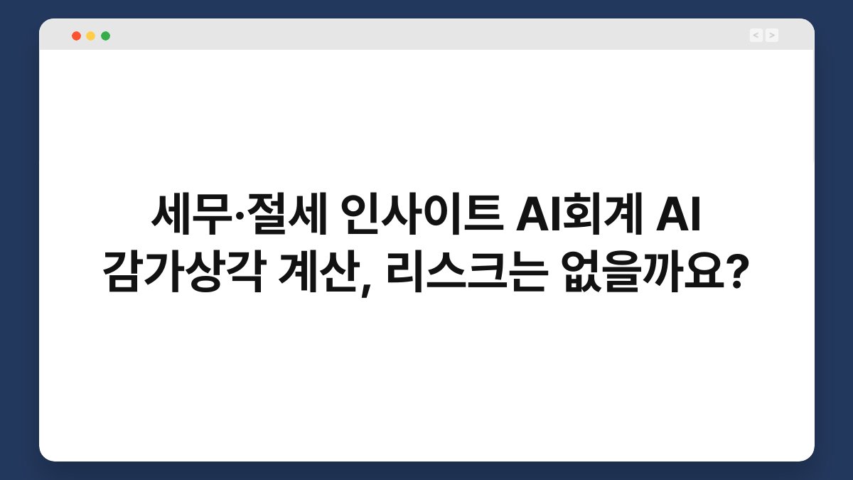 세무·절세 인사이트 AI회계 AI 감가상각 계산, 리스크는 없을까요? 1