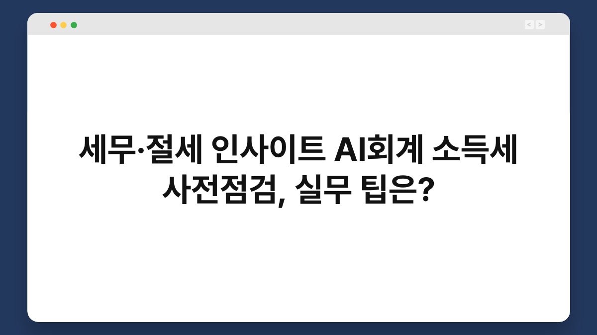 세무·절세 인사이트 AI회계 소득세 사전점검, 실무 팁은? 1