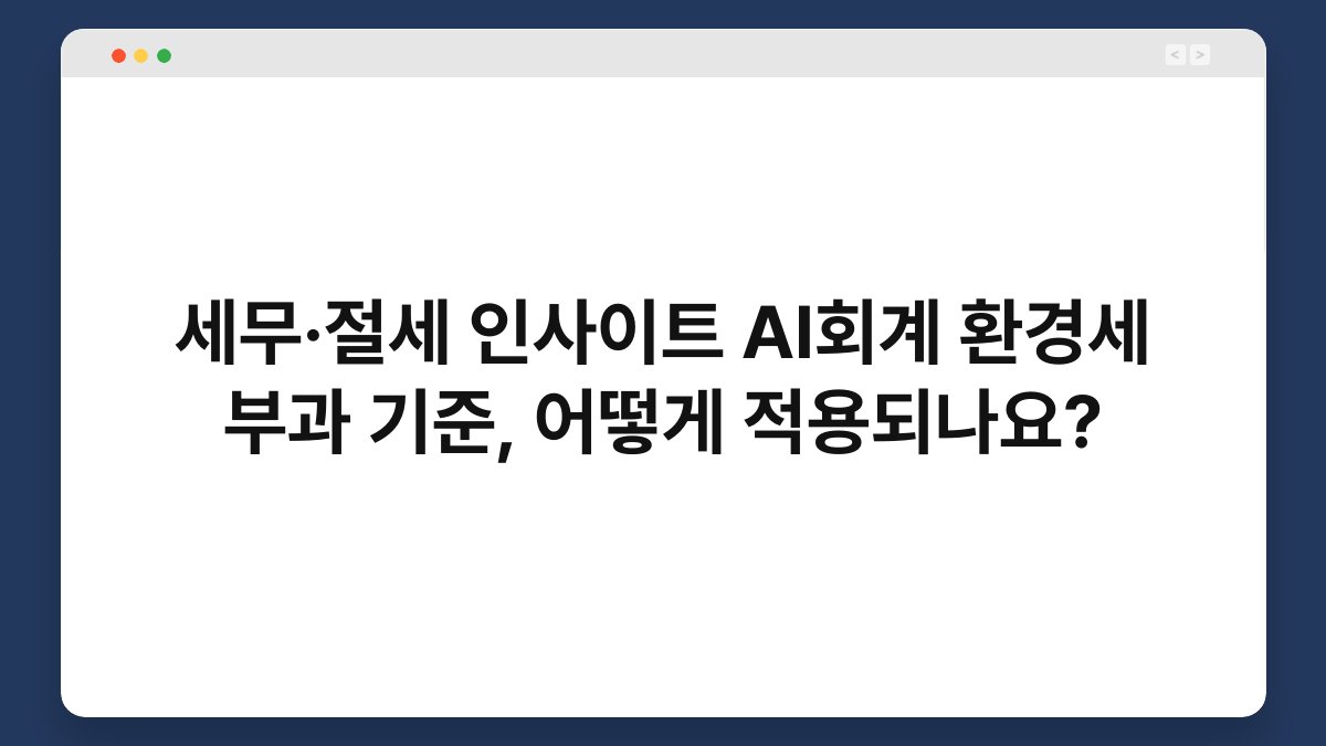 세무·절세 인사이트 AI회계 환경세 부과 기준, 어떻게 적용되나요? 1