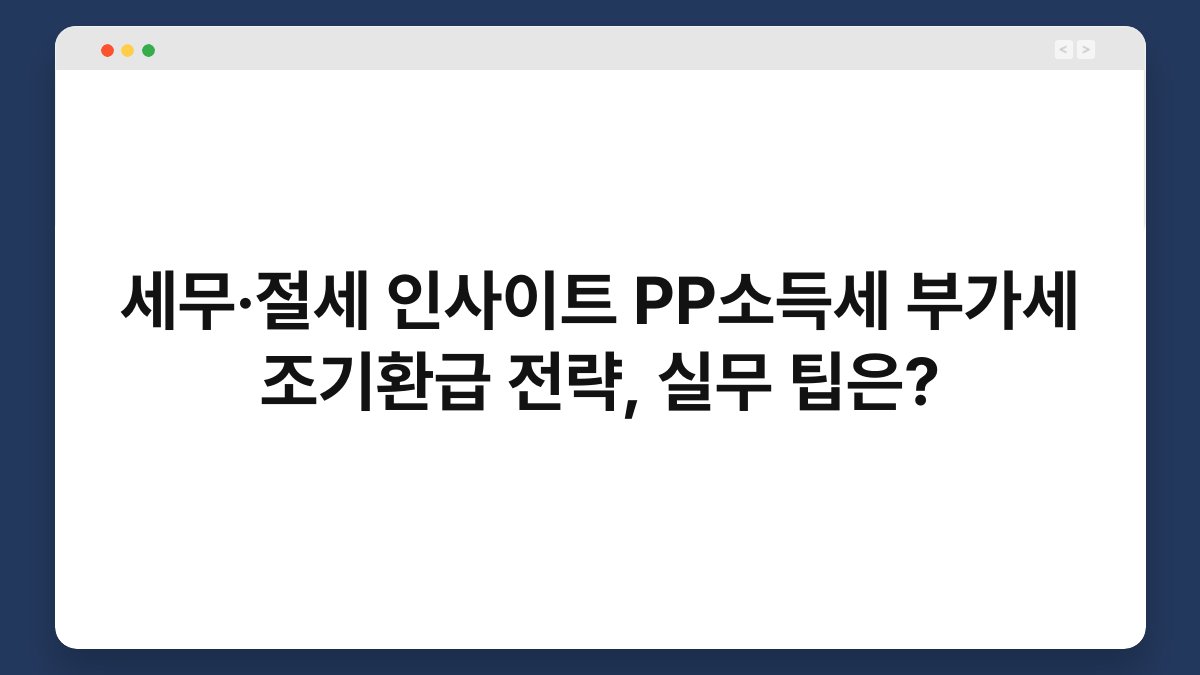 세무·절세 인사이트 PP소득세 부가세 조기환급 전략, 실무 팁은? 1
