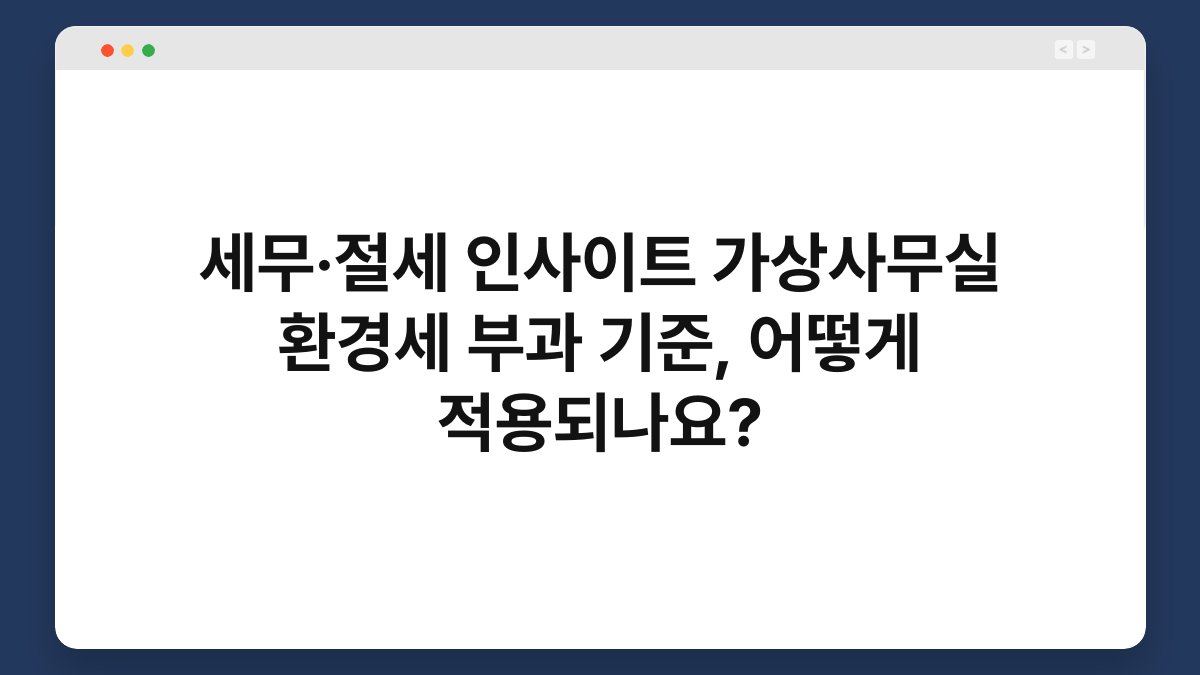 세무·절세 인사이트 가상사무실 환경세 부과 기준, 어떻게 적용되나요? 1