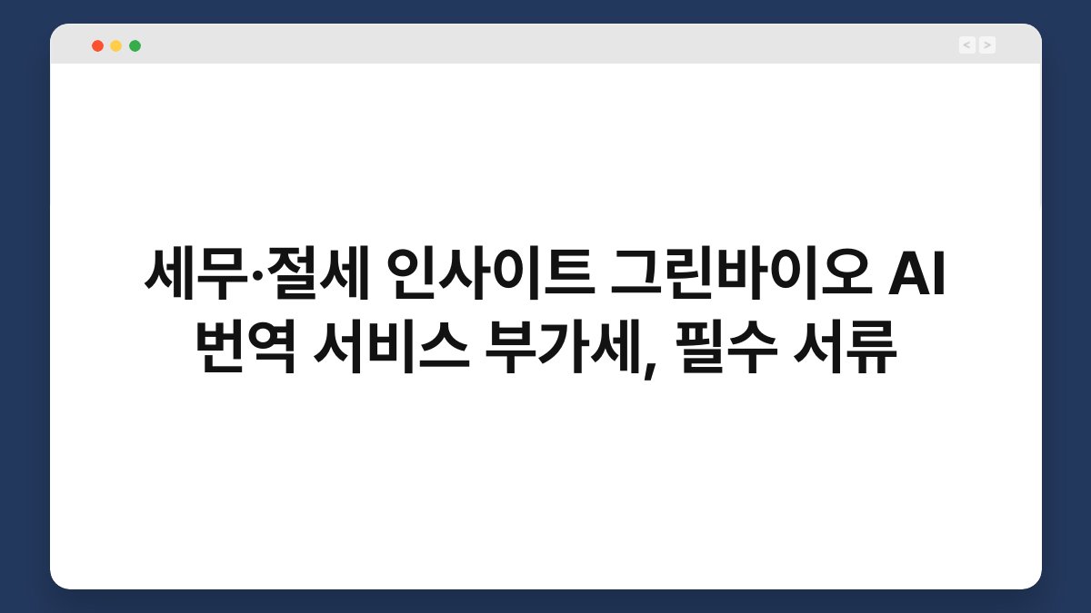 세무·절세 인사이트 그린바이오 AI 번역 서비스 부가세, 필수 서류 1