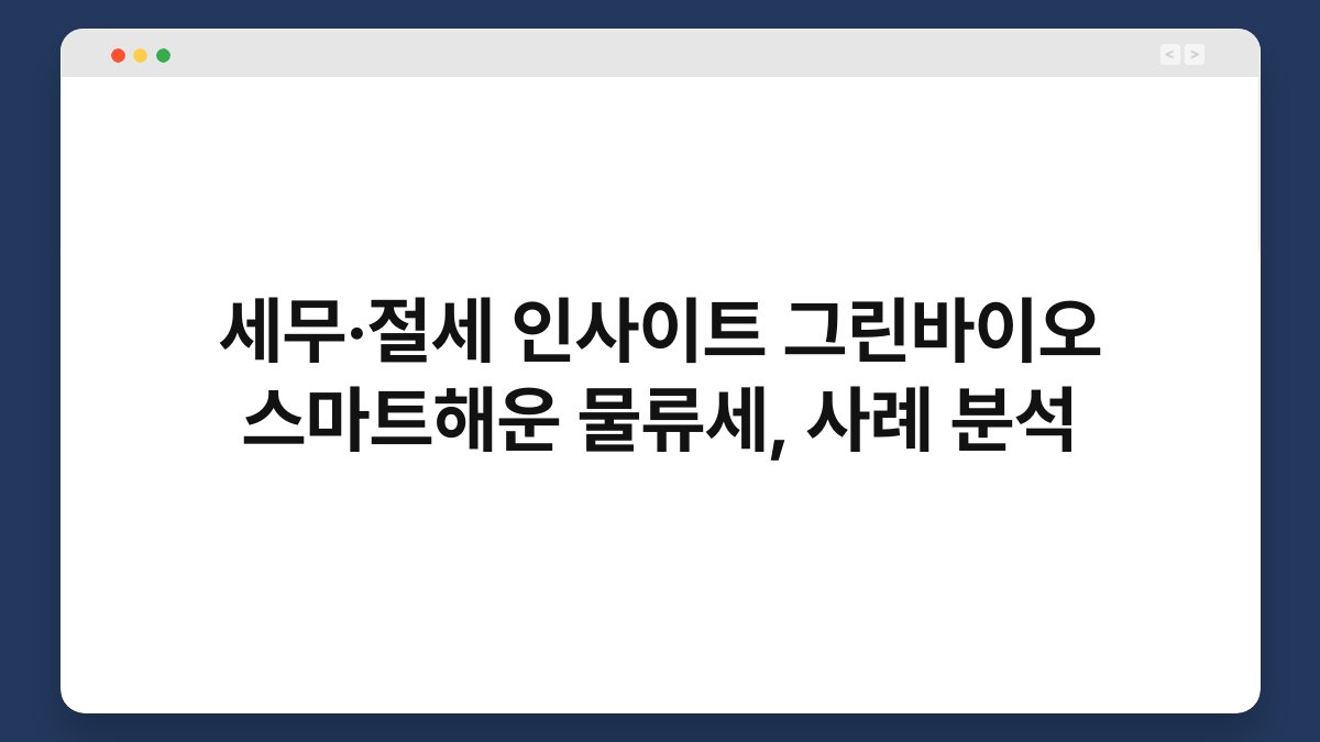 세무·절세 인사이트 그린바이오 스마트해운 물류세, 사례 분석 1