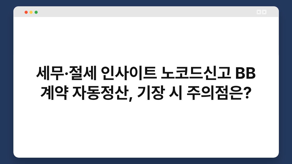 세무·절세 인사이트 노코드신고 BB 계약 자동정산, 기장 시 주의점은? 1