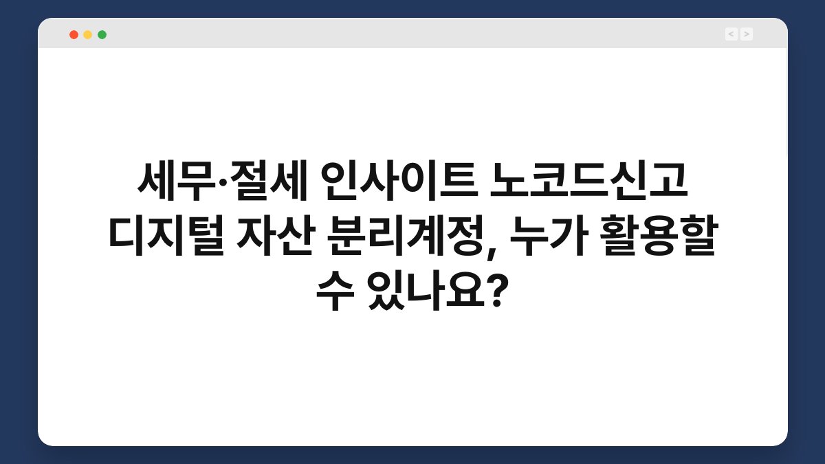 세무·절세 인사이트 노코드신고 디지털 자산 분리계정, 누가 활용할 수 있나요? 1