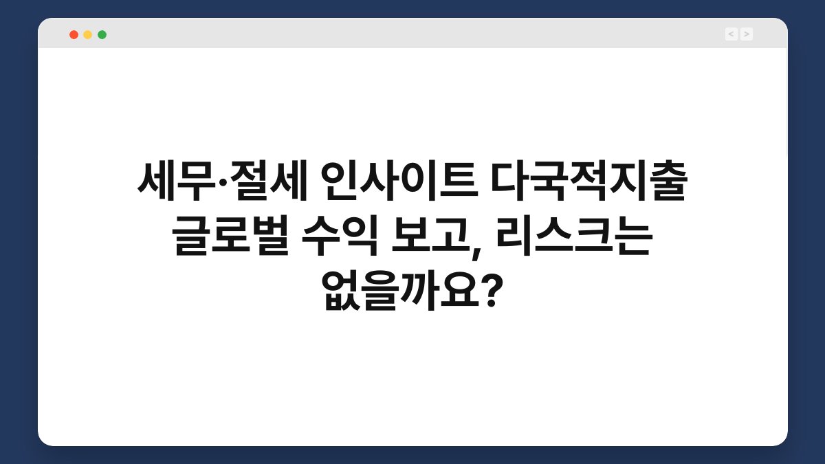 세무·절세 인사이트 다국적지출 글로벌 수익 보고, 리스크는 없을까요? 1