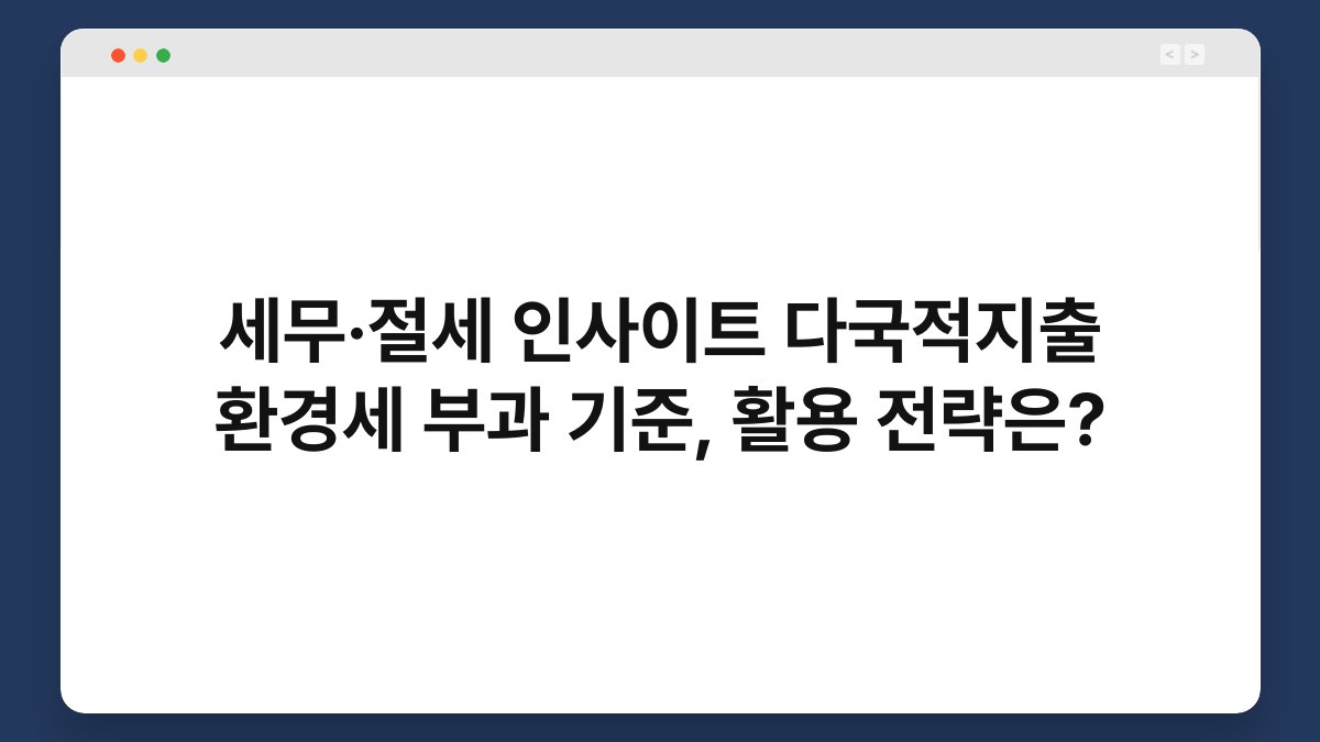 세무·절세 인사이트 다국적지출 환경세 부과 기준, 활용 전략은? 1