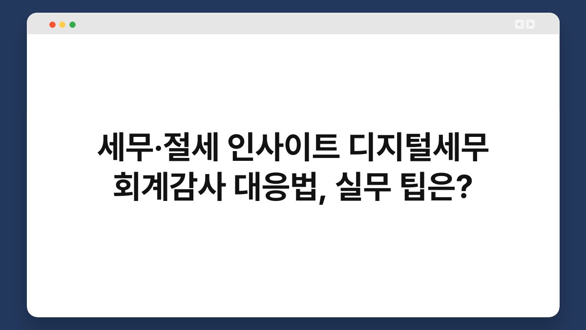 세무·절세 인사이트 디지털세무 회계감사 대응법, 실무 팁은? 1