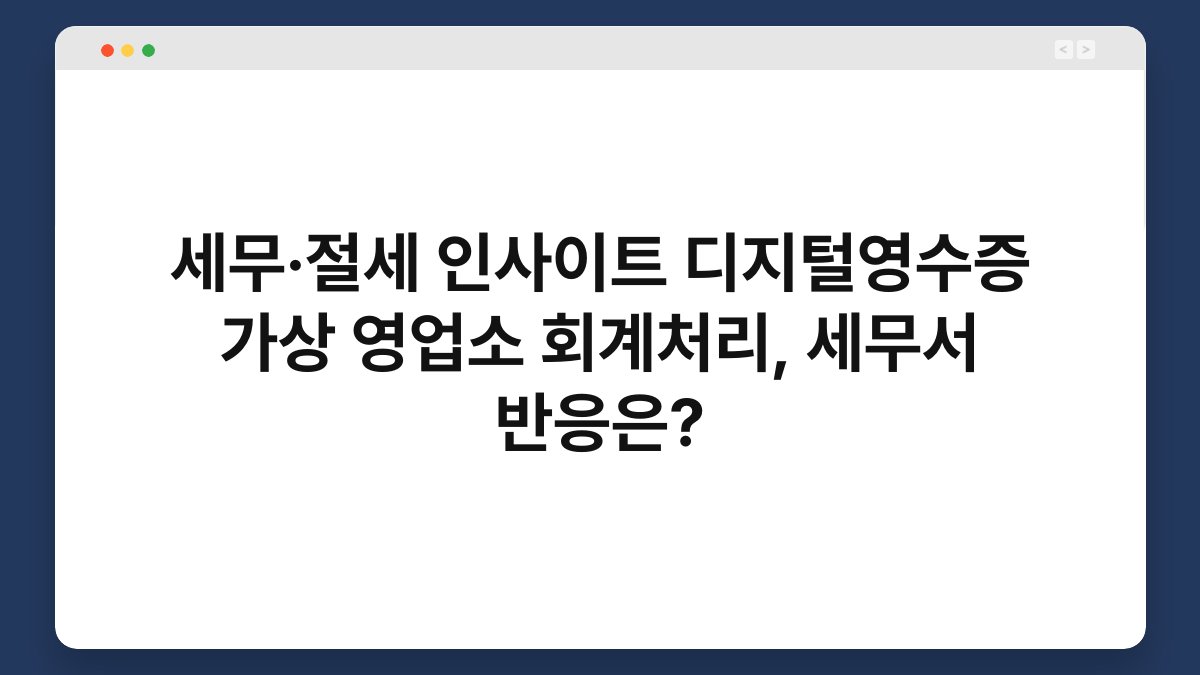 세무·절세 인사이트 디지털영수증 가상 영업소 회계처리, 세무서 반응은? 1
