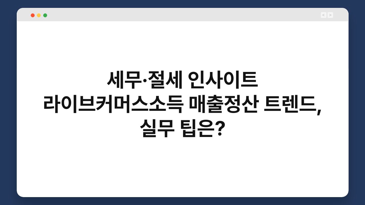 세무·절세 인사이트 라이브커머스소득 매출정산 트렌드, 실무 팁은? 1