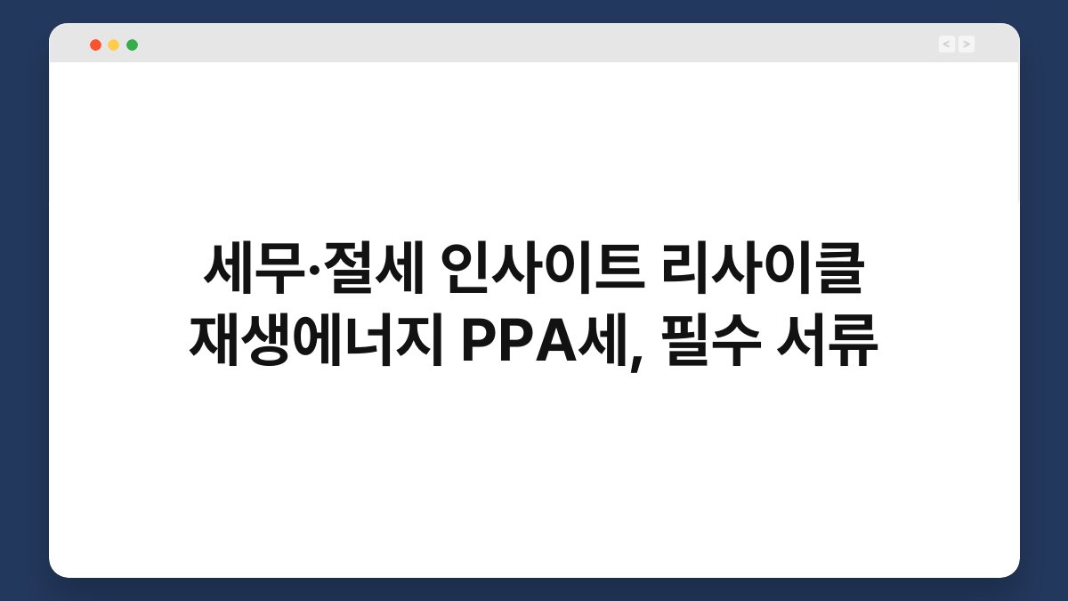 세무·절세 인사이트 리사이클 재생에너지 PPA세, 필수 서류 1